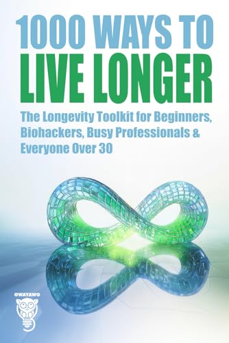 1000 Ways to Live Longer: The Longevity Toolkit for Beginners, Biohackers, Busy Professionals & Everyone Over 30