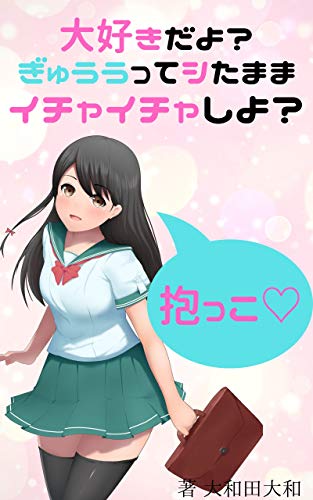 大好きだよ ぎゅううってシたままイチャイチャしよ 制服彼女とのイチャラブ生活 大和田大和 小説 サブカルチャー Kindleストア Amazon