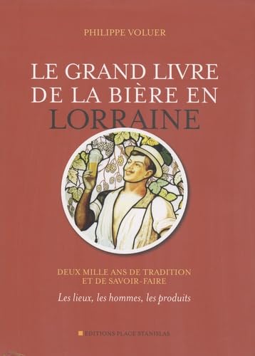 Le grand livre de la bière en Lorraine: Deux mille ans de tradition et de savoir-faire - Les lieux, les hommes, les produits