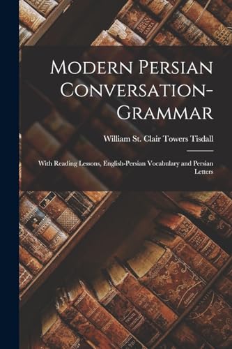 Modern Persian Conversation-Grammar: With Reading Lessons, English-Persian Vocabulary And Persian Letters