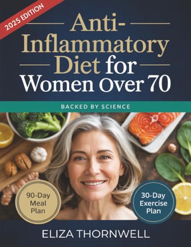 Anti-Inflammatory Diet For Women Over 70: The Complete Meal Plan and Cookbook to Soothe Joint Pain, Boost Energy, and Reclaim Mobility with Easy, Delicious Recipes