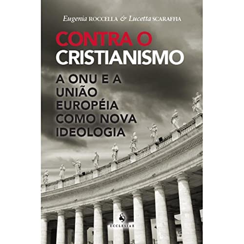 Contra o Cristianismo. A ONU e a União Européia Como Nova Ideolog...