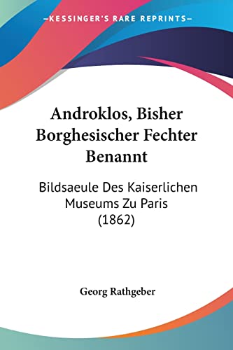 Androklos, Bisher Borghesischer Fechter Benannt: Bildsaeule Des Kaiserlichen Museums Zu Paris (1862) (German Edition)