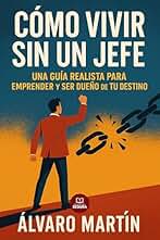 Cómo Vivir Sin un Jefe: Una Guía Realista para Emprender y Ser Dueño de Tu Destino: El manual definitivo para emprendedores que buscan libertad financiera (Emprendedores y libertad financiera)