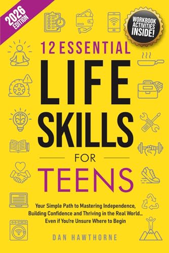 12 Essential Life Skills for Teens: Your Simple Path to Mastering Independence, Building Confidence...
