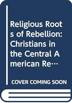 Hardcover The religious roots of rebellion: Christians in Central American revolutions Book