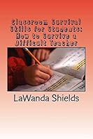 Classroom Survival Skills for Students: How to Survive a Difficult Teacher 1515223353 Book Cover