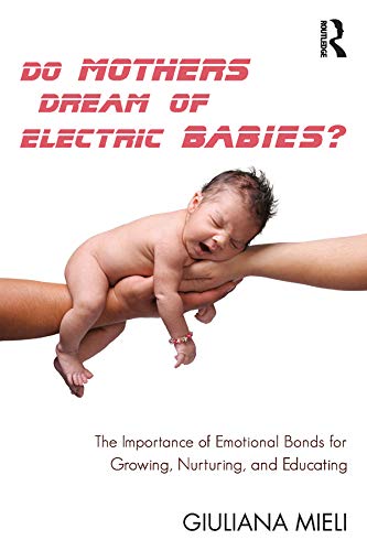 Do Mothers Dream of Electric Babies?: The Importance of Emotional Bonds for Growing, Nurturing, and Educating