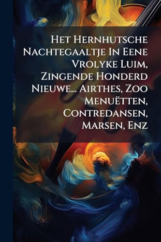 Het Hernhutsche Nachtegaaltje In Eene Vrolyke Luim, Zingende Honderd Nieuwe... Airthes, Zoo Menuëtten, Contredansen, Marsen, Enz