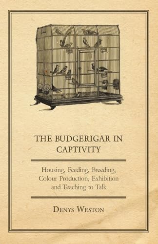 The Budgerigar in Captivity - Housing, Feeding, Breeding, Colour Production,