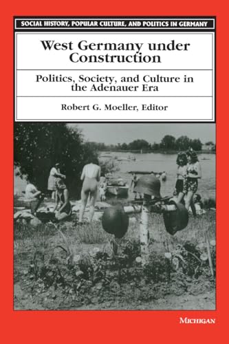 West Germany under Construction: Politics, Society, and Culture in the Adenauer Era (Social History, Popular Culture, And Politics In Germany)