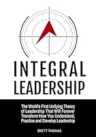 Integral Leadership: The World's First Unifying Theory of Leadership That Will Forever Transform How You Understand, Practice and Develop Leadership (Integral Leadership Series) B0DZTCW3G7 Book Cover