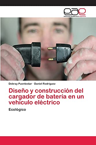 Diseño y construcción del cargador de batería en un vehículo eléctrico: Ecológico (Spanish Edi Diseño y construcción del cargador de batería en un vehículo eléctrico: Ecológico (Spanish Edi