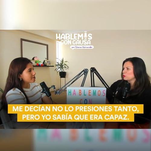 Me decían no lo presiones tanto, pero yo sabía que era capaz | Ep. 5 | Hablemos con causa