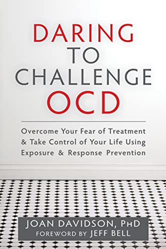 Daring to Challenge OCD: Overcome Your Fear of Treatment and Take Control of Your Life Using Exposure and Response Prevention