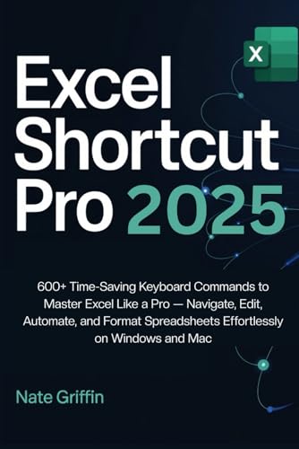 Excel Shortcut Pro 2025: 600+ Time-Saving Keyboard Commands to Master Excel Like a Pro — Navigate, Edit, Automate, and Format Spreadsheets Effortlessly on Windows and Mac