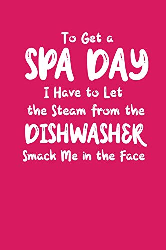 To Get A Spa Day I Have To Let The Steam From The Dishwasher Smack Me In The Face: A Funny Gift for Busy Moms