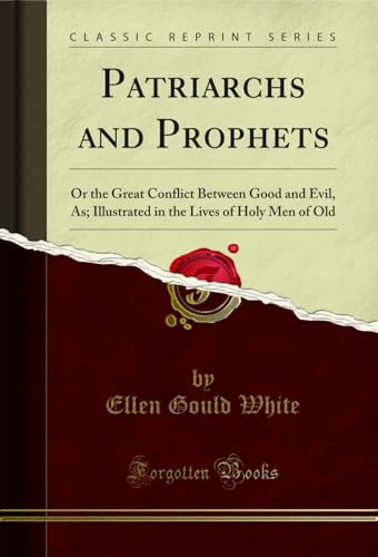 Patriarchs and Prophets: Or the Great Conflict Between Good and Evil, As; Illustrated in the Lives of Holy Men of Old (Classic Reprint)