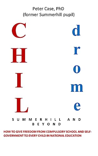 Childrome: Summerhill and Beyond, Peter Case: How to give freedom from Compulsory School and Self-Government to every Child in National Education