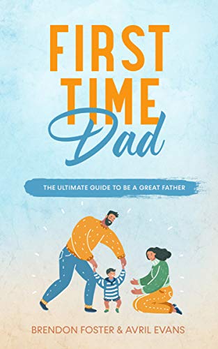 Amazon Com First Time Dad The Ultimate Guide To Be A Great Father Ebook Foster Brendon Kindle Store