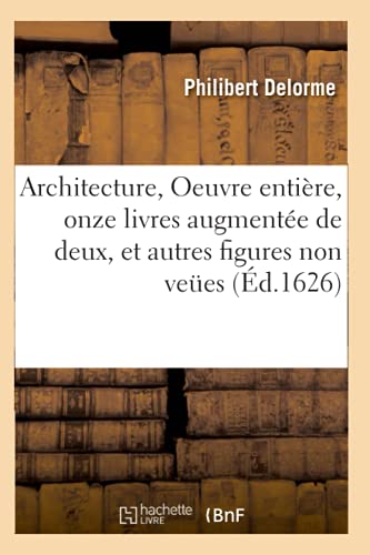 Architecture, Oeuvre entière, contenant onze livres augmentée de deux, et autres figures: non veües, tant pour desseins qu'ornemens de maisons, avec une belle invention (Arts) (French Edition)
