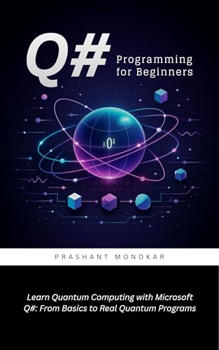 Q# Programming for Beginners: Learn Quantum Computing with Microsoft Q# From Basics to Real Quantum Programs