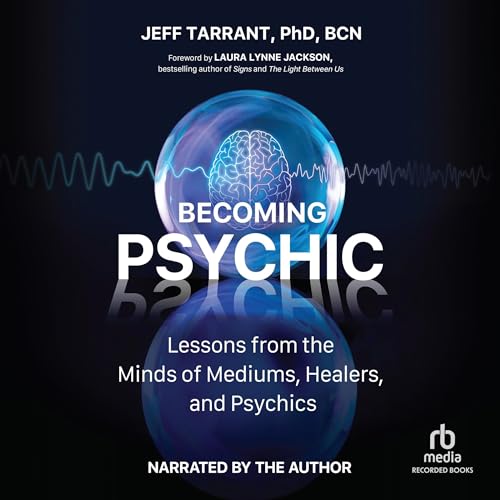 Becoming Psychic: Lessons from the Minds of Mediums, Healers, and Psychics