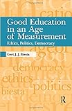 Good Education in an Age of Measurement: Ethics, Politics, Democracy (Interventions: Education, Philosophy, and Culture)