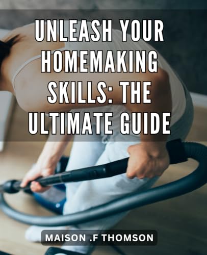 Unleash Your Homemaking Skills: The Ultimate Guide: Transform Your Home
