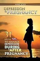 Depression & Pregnancy: 31 Useful Tips to Manage Depression During & After Pregnancy 1619494531 Book Cover