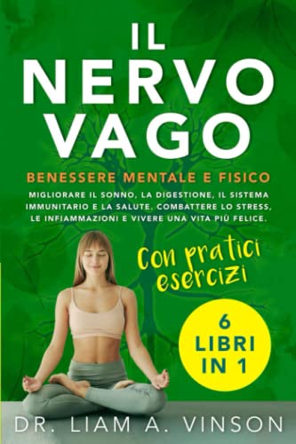 IL NERVO VAGO: BENESSERE MENTALE E FISICO: 6 LIBRI IN 1 | Migliorare il Sonno, la Digestione, il Sistema Immunitario e la Salute. Combattere lo Stress, le Infiammazioni e Vivere una Vita più Felice