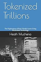 Tokenized Trillions: The Digitization of Real-World Assets Using Blockchain Technology B089M1F996 Book Cover