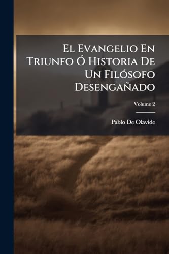 El Evangelio En Triunfo Ó Historia De Un Filósofo Desengañado; Volume 2 (Spanish Edition)
