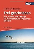 Frei geschrieben: Mut, Freiheit und Strategie für wissenschaftliche Abschlussarbeiten