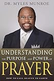 Understanding the Purpose and Power of Prayer: How to Call Heaven to Earth