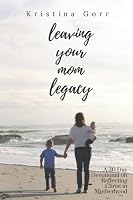 Leaving Your Mom Legacy: A 30-Day Devotional on Reflecting Christ 1976828384 Book Cover
