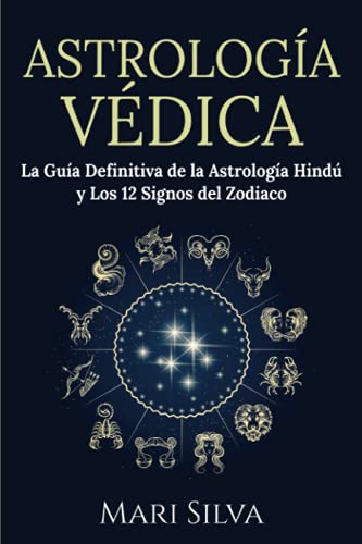Astrología Védica: La guía definitiva de la astrología hindú y los 12 signos del Zodiaco