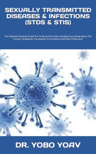 Sexually Transmitted Diseases & Infections (Stds & Stis): The Ultimate Remedy Guide For Patients On Understanding Everything About The Causes, Symptoms, Treatments, Preventions And How To Recover #TOP23