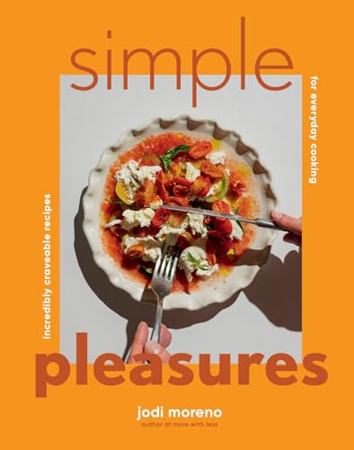 Simple Pleasures: Incredibly Craveable Recipes For Everyday Cooking