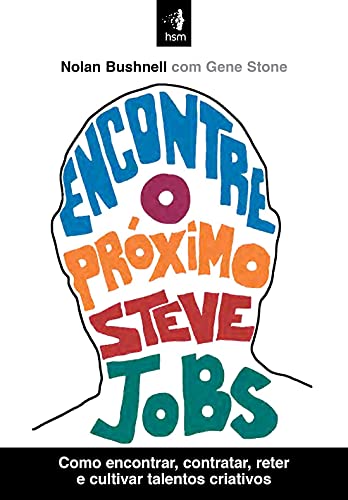 Encontre O Próximo Steve Jobs: Como encontrar, contratar, reter e cultivar talentos criativos