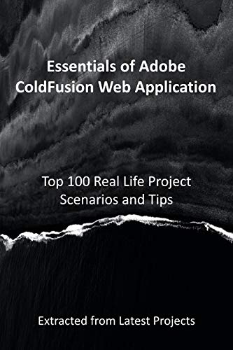 Essentials of Adobe ColdFusion Web Application : Top 100 Real Life Project Scenarios and Tips: Extra Essentials of Adobe ColdFusion Web Application : Top 100 Real Life Project Scenarios and Tips: Extra