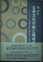 芸術文化行政と地域社会　衛紀生　レジデントシアターへのデザイン 芸術文化行政と地域社会: レジデントシアターへのデザイン | 衛