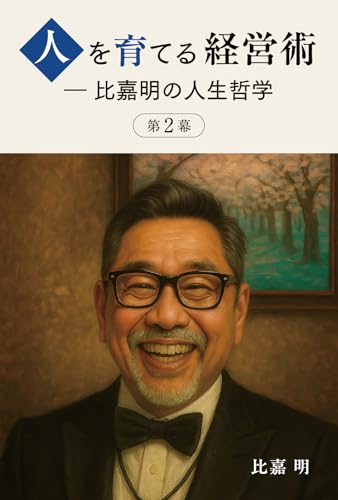 人を育てる経営術 ― 比嘉明の人生哲学 第2幕