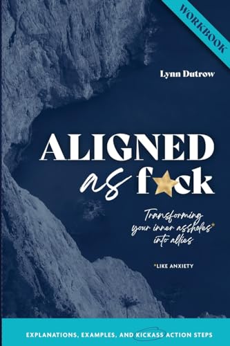 ALIGNED as F*ck Workbook: Your companion for taking the action steps necessary to transform your inner assholes (like anxiety) into allies