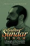 Sadhu Sundar Singh: A Biography of the Remarkable Indian Disciple of Jesus Christ