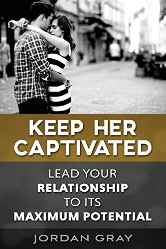 Keep Her Captivated: Lead Your Relationship To Its Maximum Potential