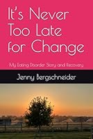 It’s Never Too Late for Change: My Eating Disorder Story and Recovery B0CQ566Q3T Book Cover