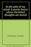 In the attic of my mind: A poetic haven where cherished thoughts are stored 1887918434 Book Cover