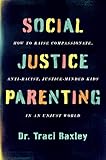 Social Justice Parenting: How to Raise Compassionate, Anti-Racist, Justice-Minded Kids in an Unjust World – An Empowering Guide to Diversity, Activism, and Meaningful Change