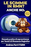 Le scimmie in RMN? Anche no.: Manuale pratico di sopravvivenza per tecnici di Risonanza Magnetica